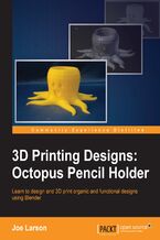 Okadka ksiki 3D Printing Designs: Octopus Pencil Holder. A fast paced guide to designing and printing organic 3D shapes