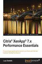 Citrix(R) XenApp(R) 7.x Performance Essentials. Tune and optimize the performance of your farms with the new improved XenApp&#x00ae; architecture