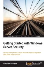 Getting Started with Windows Server Security. Develop and implement a secure Microsoft infrastructure platform using native and built-in tools
