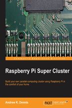 Okładka - Raspberry Pi Super Cluster. As a Raspberry Pi enthusiast have you ever considered increasing their performance with parallel computing? Discover just how easy it can be with the right help &#x201a;&#x00c4;&#x00ec; this guide takes you through the process from start to finish - Andrew K. Dennis