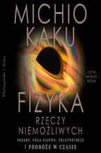 Okładka - Fizyka rzeczy niemożliwych. Fazery, pola siłowe, teleportacja i podróże w czasie - Michio Kaku
