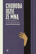 Okładka - Choroba idzie ze mną. O psychiatrii poza szpitalem - Anna Kiedrzynek