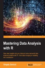 Okadka ksiki Mastering Data Analysis with R. Gain sharp insights into your data and solve real-world data science problems with R—from data munging to modeling and visualization