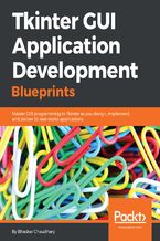 Tkinter GUI Application Development Blueprints. Master GUI programming in Tkinter as you design, implement, and deliver 10 real-world applications