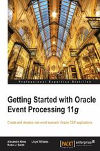 Getting Started with Oracle Event Processing 11g. Create and develop real-world scenario Oracle CEP applications