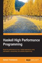 Haskell High Performance Programming. Write Haskell programs that are robust and fast enough to stand up to the needs of today