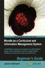Okładka - Moodle as a Curriculum and Information Management System. Use Moodle to manage and organize your administrative duties; monitor attendance records, manage student enrolment, record exam results, and much more - Jason Hollowell, Moodle Trust