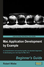 Mac Application Development by Example: Beginner's Guide. A comprehensive and practical guide, for absolute beginners, to developing your own App for Mac OS X book and