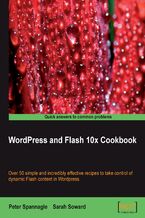 Okładka - WordPress and Flash 10x Cookbook. Over 50 simple but incredibly effective recipes to take control of dynamic Flash content in Wordpress - Peter Spannagle, Sarah Soward, Matt Mullenweg