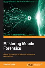 Mastering Mobile Forensics. Develop the capacity to dig deeper into mobile device data acquisition