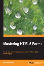 Okładka - Mastering HTML5 Forms. Create dynamic and responsive web forms with this in - depth, hands-on guide - Gaurav Gupta