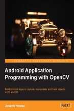 Okładka - Android Application Programming with OpenCV. For Java developers OpenCV is a fantastic opportunity to benefit from the popularity of image related mobile apps on Android. This book teaches you all you need to know about computer vision with practical projects - Joseph Howse