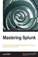 Okładka - Mastering Splunk. Optimize your machine-generated data effectively by developing advanced analytics with Splunk - James D. Miller