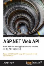 Okładka - ASP.NET Web API: Build RESTful web applications and services on the .NET framework. An opportunity for ASP.NET web developers to advance their knowledge with a practical course, designed from the ground up, to help you investigate REST-based services with C# 5. An essential, real-world tutorial - Joydip Kanjilal