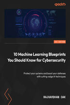 Okładka - 10 Machine Learning Blueprints You Should Know for Cybersecurity. Protect your systems and boost your defenses with cutting-edge AI techniques - Rajvardhan Oak