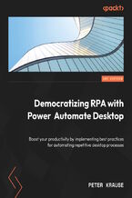 Okładka - Democratizing RPA with Power Automate Desktop. Boost your productivity by implementing best practices for automating repetitive desktop processes - Peter Krause