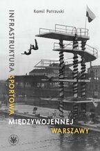 Okładka - Infrastruktura sportowa międzywojennej Warszawy - Kamil Potrzuski