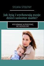 Okładka - Jak żyją i wychowują swoje dzieci samotne matki? - Sylwia Stołtny