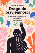 Okładka - Droga do przyjemności. Ćwiczenia z pożądania dla kobiet - Lori Brotto, Jen Gunter