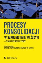 Okładka - Procesy konsolidacji w szkolnictwie wyższym - stan i perspektywy - Paweł Zygarłowski, Krzysztof Łobos