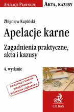 Okładka - Apelacje karne. Zagadnienia praktyczne, akta i kazusy. Wydanie 4 - Zbigniew Kapiński