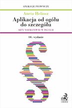 Okładka - Aplikacja od ogółu do szczegółu. Akty normatywne w pigułce - Aneta Heliosz