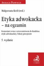 Okładka - Etyka adwokacka - na egzamin. Komentarz wraz z orzecznictwem do Kodeksu etyki adwokackiej. Teksty przepisów. Wydanie 5 - Małgorzata Z. Król