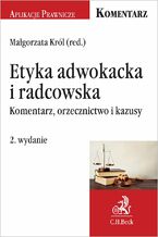 Okładka - Etyka adwokacka i radcowska. Komentarz orzecznictwo i kazusy. Wydanie 2 - Małgorzata Król