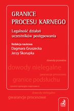 Okładka - Granice procesu karnego. Legalność działań uczestników postępowania - Jerzy Skorupka, Dagmara Gruszecka, Katarzyna Boratyńska