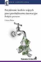 Okładka - Pozyskiwanie środków unijnych przez przedsiębiorstwa innowacyjne. Podejście procesowe - Opracowanie zbiorowe