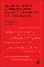 Prawda historyczna a odpowiedzialność prawna za jej negowanie lub zniekształcanie