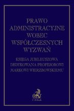 Okładka - Prawo administracyjne wobec współczesnych wyzwań. Księga jubileuszowa dedykowana profesorowi Markowi Wierzbowskiemu - Andrzej Zwara, Kamila Bujak, Marcin Derlacz