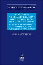 Sprawiedliwy proces administracyjny jako zadanie państwa. Studium teoretycznoprawne. Just administrative process as a task of the state theoretical and legal study