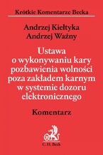 Okładka - Ustawa o wykonywaniu kary pozbawienia wolności poza zakładem karnym w systemie dozoru elektronicznego. Komentarz - Andrzej Kiełtyka, Andrzej Ważny