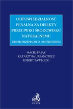 Zbiór przepisów z omówieniem - odpowiedzialność penalna za delikty przeciwko środowisku naturalnemu