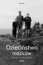 Okładka - Dzieciństwo rodziców. Jak nie tylko dorosnąć, lecz także dojrzeć - Shai Orr