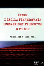 Okładka - Rynek i źródła finansowania scenariuszy filmowych w Polsce - Arkadiusz Wojnarowski