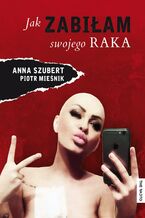 Okładka - Jak zabiłam swojego raka - Ania Szubert, Piotr Mieśnik