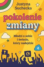 Okładka - Pokolenie zmiany. Młodzi o sobie i świecie, który nadejdzie - Justyna Suchecka