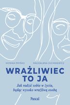 Wrażliwiec to ja. Jak radzić sobie w życiu, będąc wysoko wrażliwą osobą