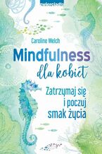 Mindfulness dla kobiet. Zatrzymaj się i poczuj smak życia