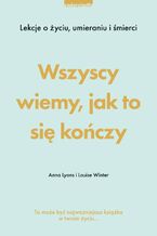 Wszyscy wiemy, jak to się kończy. Lekcje o życiu, umierania i śmierci