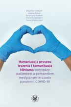 Okładka - Humanizacja procesu leczenia i komunikacja kliniczna pomiędzy pacjentem a personelem medycznym w czasie pandemii COVID-19 - Zbigniew Izdebski, Joanna Mazur, Katarzyna Furman, Alicja Kozakiewicz, Maciej Białorudzki