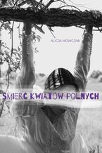 Okładka - Śmierć kwiatów polnych - Alicja Mowczan