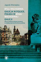 Okładka - Była wschodnia Galicja w Polsce, Polska w byłej wschodniej Galicji - Jagoda Wierzejska