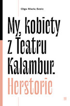 Okładka - My, kobiety z Teatru Kalambur. Herstorie - Olga Maria Szelc