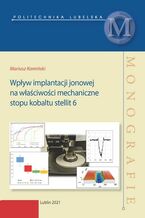 Okładka - Wpływ implantacji jonowej na właściwości mechaniczne stopu kobaltu stellit 6 - Mariusz Kamiński