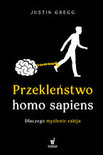 Okładka - Przekleństwo homo sapiens. Dlaczego myślenie zabija - Justin Gregg