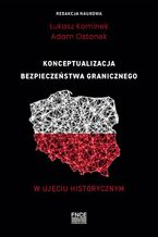 Okładka - Konceptualizacja bezpieczeństwa granicznego w ujęciu historycznym - Łukasz Kominek, Adam Ostanek