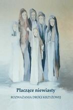 Okładka - Płaczące niewiasty. Rozważania drogi krzyżowej - Katarzyna Prokopowicz, S. Monika Wodzińska MChrR, Elżbieta Smajdor,S. M. Floriana Gonet CSSJ, Anna Krajewska